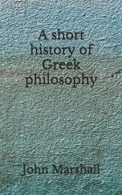 A short history of Greek philosophy: (Aberdeen Classics Collection) by John Marshall