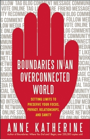 Boundaries in an Overconnected World: Setting Limits to Preserve Your Focus, Privacy, Relationships, and Sanity by Anne Katherine