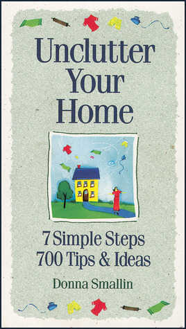Unclutter Your Home: 7 Simple Steps, 700 Tips & Ideas by Donna Smallin Kuper