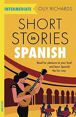 Short Stories in Spanish for Intermediate Learners: Read for pleasure at your level, expand your vocabulary and learn Spanish the fun way! by Olly Richards, Olly Richards