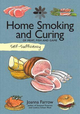 Self-Sufficiency: Home Smoking and Curing: Of Meat, Fish and Game by Joanna Farrow