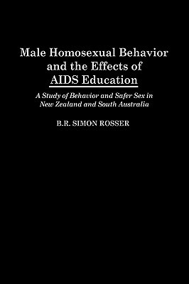 Male Homosexual Behavior and the Effects of AIDS Education: A Study of Behavior and Safer Sex in New Zealand and South Australia by B. R. Simon Rosser