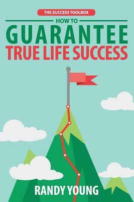 The Success Toolbox: How to Guarantee True Life Success By Taking Control & Mastering The 3 Critical Ingredients! by Randy Young