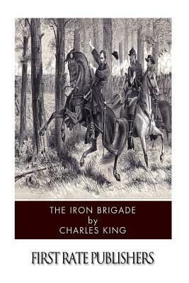 The Iron Brigade by Charles King