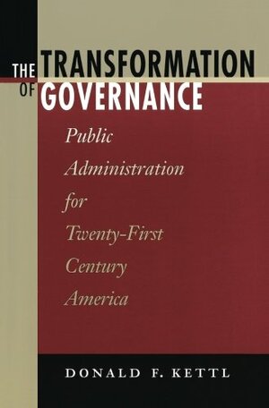 The Transformation of Governance: Public Administration for Twenty-First Century America by Donald F. Kettl