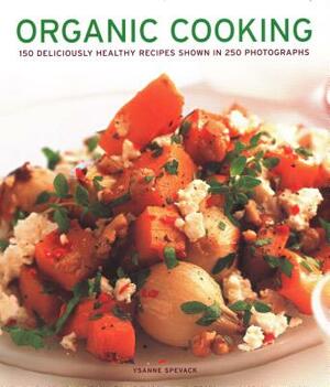 Organic Cooking: 150 Deliciously Healthy Recipes Shown in 250 Photographs by Ysanne Spevack