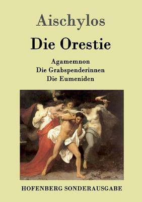 Die Orestie: Agamemnon / Die Grabspenderinnen / Die Eumeniden by Aischylos