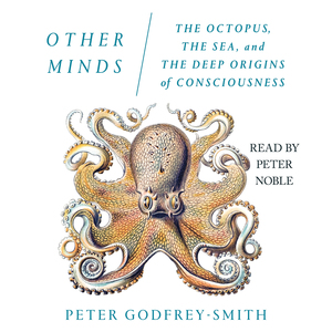Other Minds: The Octopus, the Sea, and the Deep Origins of Consciousness by Peter Godfrey-Smith