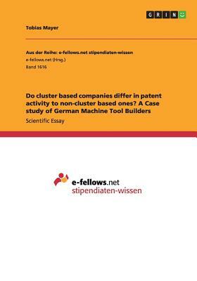 Do cluster based companies differ in patent activity to non-cluster based ones? A Case study of German Machine Tool Builders by Tobias Mayer