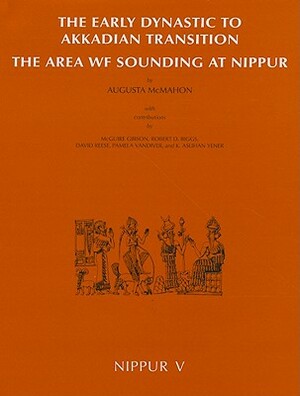 Nippur V: The Early Dynastic to Akkadian Transition: The Area WF Sounding at Nippur by McGuire Gibson, Augusta McMahon, David Reese