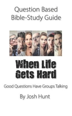 Question-based Bible Study Guide -- When Life Gets Hard: Good Questions Have Groups Talking by Josh Hunt