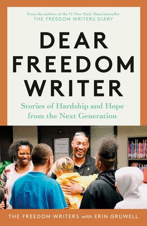 Dear Freedom Writer: Stories of Hardship and Hope from the Next Generation by Erin Gruwell, Erin Gruwell, The Freedom Writers, The Freedom Writers