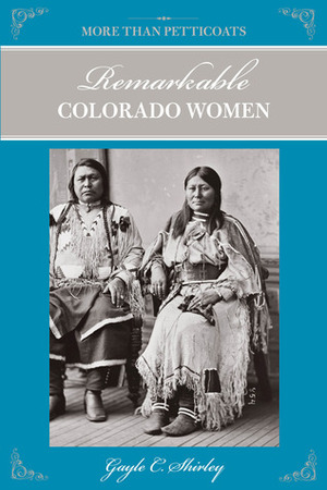 More Than Petticoats: Remarkable Colorado Women, 2nd by Gayle C. Shirley