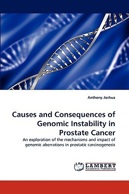 Causes and Consequences of Genomic Instability in Prostate Cancer by Anthony Joshua