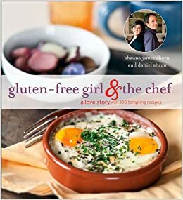 Gluten-Free Girl and the Chef: A Love Story with 100 Tempting Recipes by Daniel Ahern, Shauna James Ahern