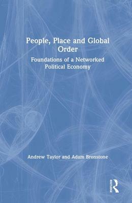 People, Place and Global Order: Foundations of a Networked Political Economy by Andrew Taylor, Adam Bronstone
