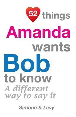 52 Things Amanda Wants Bob To Know: A Different Way To Say It by J. L. Leyva