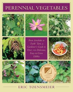 Perennial Vegetables: From Artichokes to Zuiki Taro, a Gardener's Guide to Over 100 Delicious and Easy to Grow Edibles by Eric Toensmeier