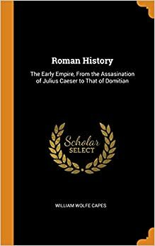 Roman History: The Early Empire, from the Assassination of Julius C by William Wolfe Capes