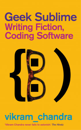Geek Sublime: Writing Fiction, Coding Software by Vikram Chandra