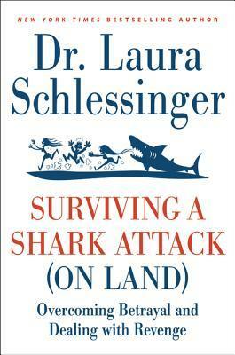 Surviving a Shark Attack (on Land): Overcoming Betrayal and Dealing with Revenge by Laura Schlessinger