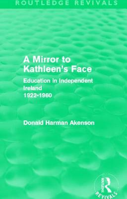 A Mirror to Kathleen's Face (Routledge Revivals): Education in Independent Ireland 1922-60 by Donald Akenson