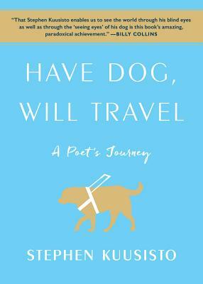 Have Dog, Will Travel: A Poet's Journey by Stephen Kuusisto