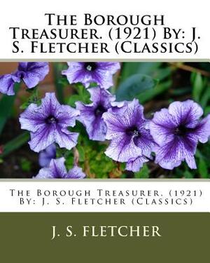 The Borough Treasurer. (1921) By: J. S. Fletcher (Classics) by J. S. Fletcher