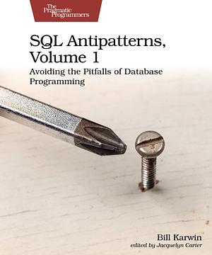 SQL Antipatterns, Volume 1: Avoiding the Pitfalls of Database Programming, Volume 1 by Bill Karwin