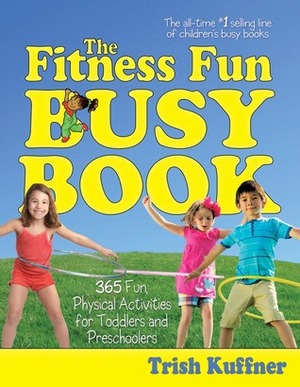 The Fitness Fun Busy Book: 365 Creative GamesActivities to Keep Your Child Moving and Learning by Trish Kuffner