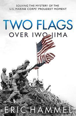 Two Flags Over Iwo Jima: Solving the Mystery of the U.S. Marine Corps' Proudest Moment by Eric Hammel