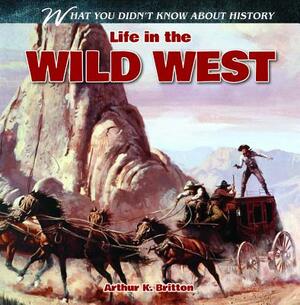 Life in the Wild West by Arthur K. Britton
