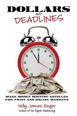Dollars and Deadlines: Make Money Writing Articles for Print and Online Markets by Kelly Kathleen James-Enger