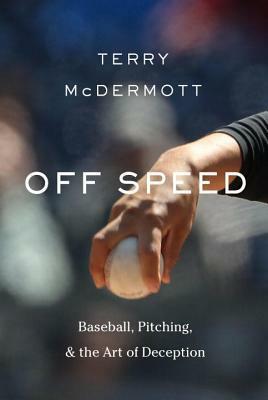 Off Speed: Baseball, Pitching, and the Art of Deception by Terry McDermott
