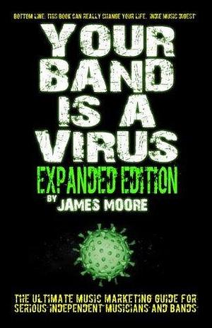 Your Band Is A Virus - Expanded Edition by James Moore, James Moore