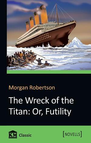 The Wreck of the Titan. Or, Futility by Morgan Robertson, Morgan Robertson