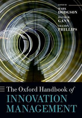 The Oxford Handbook of Innovation Management by Nelson Phillips, Mark Dodgson, David M. Gann