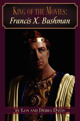 King of the Movies: Francis X. Bushman by Lon Davis, Debra Davis
