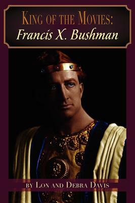 King of the Movies: Francis X. Bushman by Debra Davis, Lon Davis