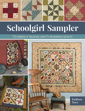 Schoolgirl Sampler: 72 Simple 4 Blocks and 7 Charming Quilts by Kathleen Tracy