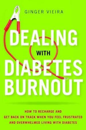 Dealing with Diabetes Burnout: How to Recharge and Get Back on Track When You Feel Frustrated and Overwhelmed Living with Diabetes by Ginger Vieira