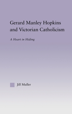 Gerard Manley Hopkins and Victorian Catholicism: A Heart in Hiding by Jill Muller