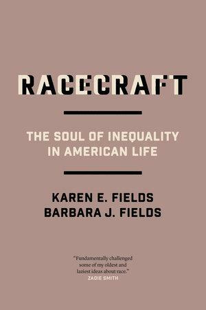 Racecraft: The Soul of Inequality in American Life by Karen E. Fields, Barbara J. Fields