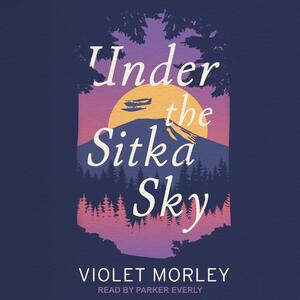 Under the Sitka Sky by Violet Morley