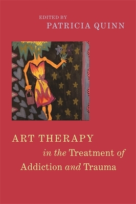 Art Therapy in the Treatment of Addiction and Trauma by Linda Siegel, Lesley Atchitoff, Patricia Quinn, Johanna Dobrich, Eileen McKee, Peggy Kolodny, Lauren Fabrizio