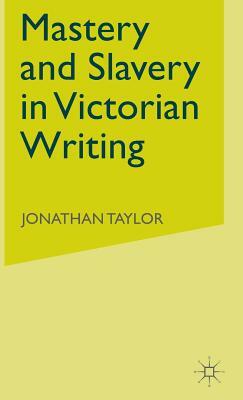 Mastery and Slavery in Victorian Writing by J. Taylor