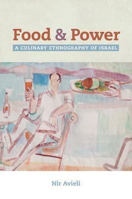 Food and Power, Volume 67: A Culinary Ethnography of Israel by Nir Avieli