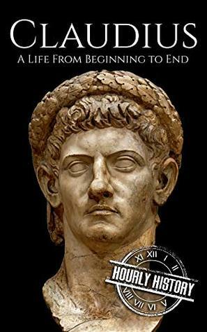 Claudius: A Life From Beginning to End by Hourly History