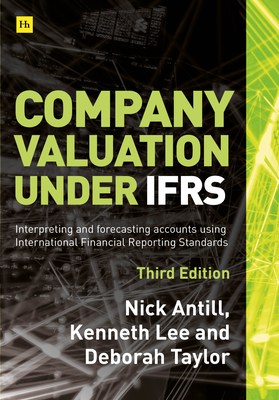 Company Valuation Under Ifrs - 3rd Edition: Interpreting and Forecasting Accounts Using International Financial Reporting Standards by Kenneth Lee, Nick Antill, Deborah Taylor