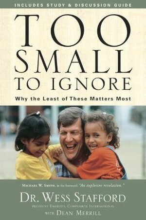 Too Small to Ignore: Why the Least of These Matters Most by Dean Merrill, Wess Stafford
